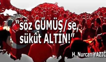 “söz GÜMÜŞ/se, sükût ALTIN!”