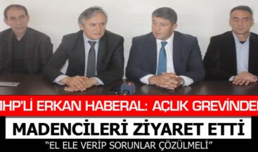 MHP’Lİ ERKAN HABERAL: AÇLIK GREVİNDEKİ MADENCİLERİ ZİYARET ETTİ