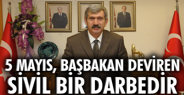 5 MAYIS, BAŞBAKAN DEVİREN SİVİL BİR DARBEDİR