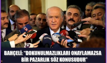 BAHÇELİ: “DOKUNULMAZLIKLARI ONAYLAMAZSA BİR PAZARLIK SÖZ KONUSUDUR”