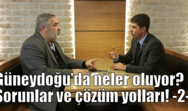Güneydoğu’da neler oluyor? Sorunlar ve çözüm yolları! -2-
