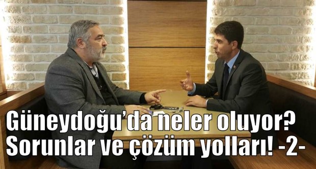 Güneydoğu’da neler oluyor? Sorunlar ve çözüm yolları! -2-