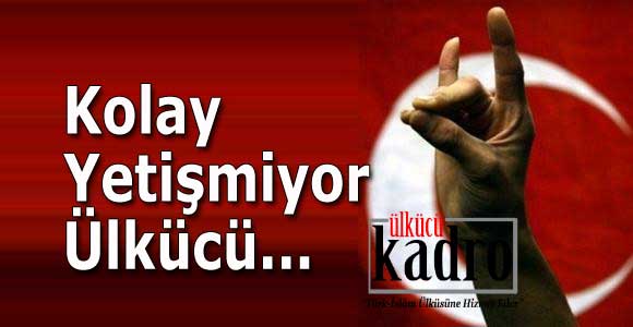 Kolay Yetişmiyor Ülkücü…