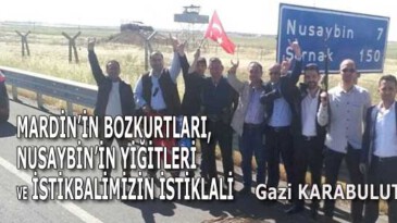 MARDİN’İN BOZKURTLARI, NUSAYBİN’İN YİĞİTLERİ VE İSTİKBALİMİZİN İSTİKLALİ