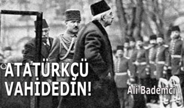 ATATÜRKÇÜ VAHİDEDİN!
