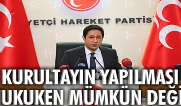 Kurultayın yapılması hukuken mümkün değildir