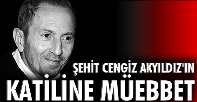 Şehit Cengiz Akyıldız’ın katiline müebbet