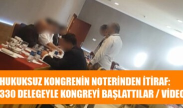 NOTER İTİRAF ETTİ: 330 DELEGEYLE KONGREYİ BAŞLATTILAR / VİDEO