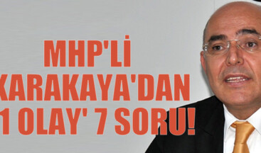 MHP’Lİ KARAKAYA’DAN ‘1 OLAY’ 7 SORU!