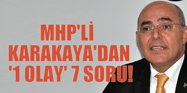 MHP’Lİ KARAKAYA’DAN ‘1 OLAY’ 7 SORU!