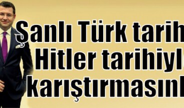 Şanlı Türk tarihini Hitler tarihiyle karıştırmasınlar
