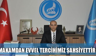 MAKAMDAN EVVEL TERCİHİMİZ ŞAHSİYETTİR