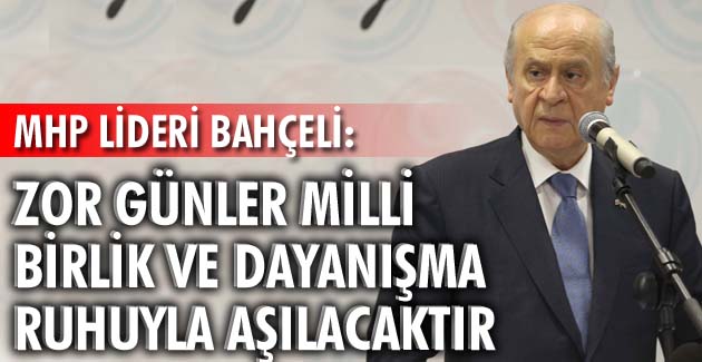 Zor günler milli birlik ve dayanışma ruhuyla aşılacaktır