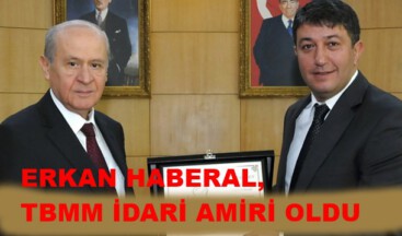 ERKAN HABERAL, TBMM İDARİ AMİRİ OLDU