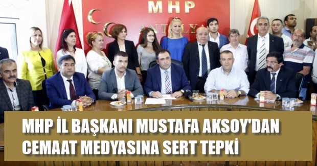MHP İL BAŞKANI MUSTAFA AKSOY’DAN CEMAAT MEDYASINA SERT TEPKİ