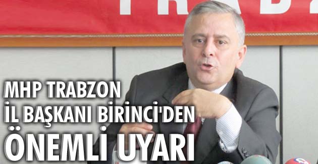 MHP Trabzon İl Başkanı Birinci’den önemli uyarı