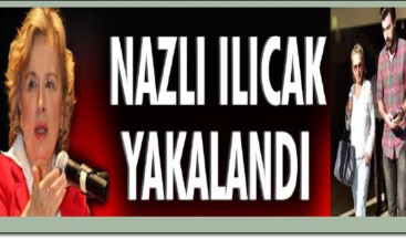 Nazlı Ilıcak yakalandı