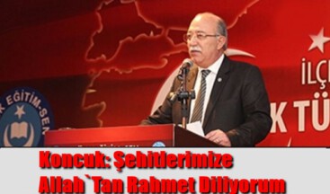 Koncuk: Şehitlerimize Allah`Tan Rahmet Diliyorum