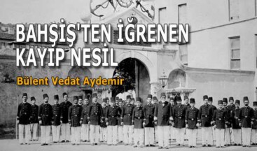 BAHŞİŞ’TEN İĞRENEN KAYIP NESİL