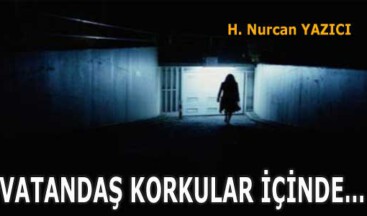 VATANDAŞ KORKULAR İÇİNDE…