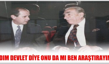 “ADIM DEVLET DİYE ONU DA MI BEN ARAŞTIRAYIM”