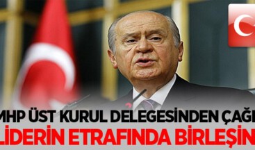 MHP ÜST KURUL DELEGESİNDEN ÇAĞRI…LİDERİN ETRAFINDA BİRLEŞİN!