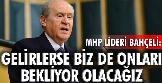 GELİRLERSE BİZ DE ONLARI BEKLİYOR OLACAĞIZ