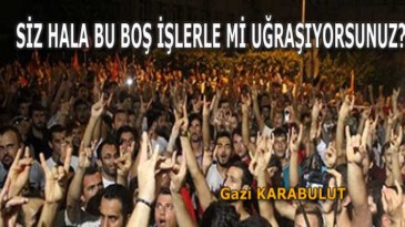 SİZ HALA BU BOŞ İŞLERLE Mİ UĞRAŞIYORSUNUZ?