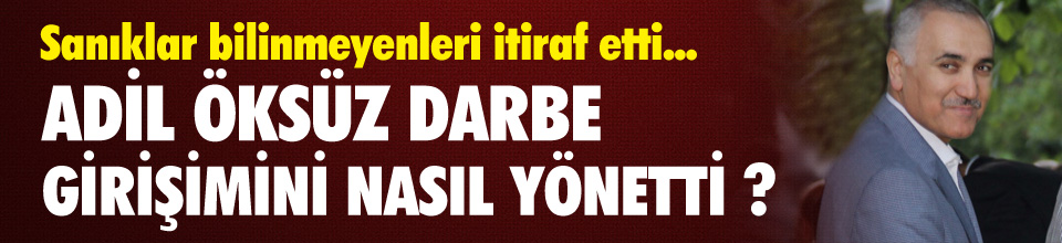 ADİL ÖKSÜZ DARBE GİRİŞİMİNİ BÖYLE YÖNETTİ !