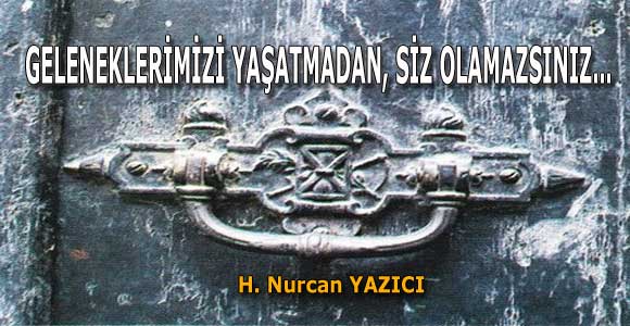 GELENEKLERİMİZİ YAŞATMADAN, SİZ OLAMAZSINIZ…