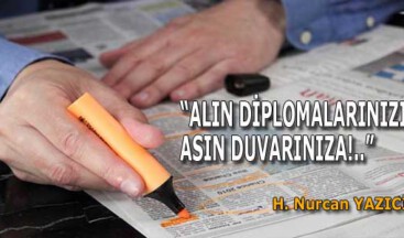 “ALIN DİPLOMALARINIZI, ASIN DUVARINIZA!..”