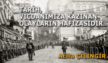 TARİH, VİCDANIMIZA KAZINAN OLAYLARIN HAFIZASIDIR…