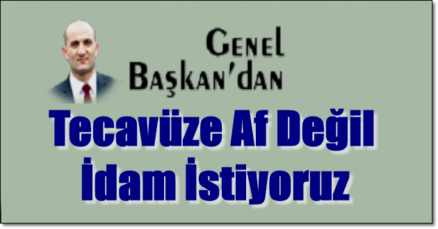 Tecavüze Af Değil İdam İstiyoruz