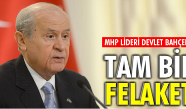 BAHÇELİ: TAM BİR FELAKET