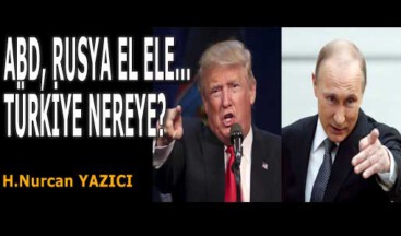 ABD, RUSYA EL ELE… TÜRKİYE NEREYE?