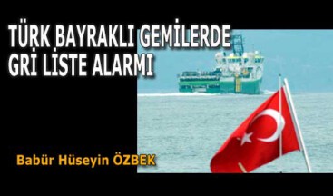 TÜRK BAYRAKLI GEMİLERDE GRİ LİSTE ALARMI