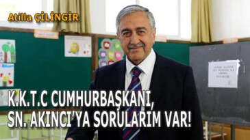 K.K.T.C CUMHURBAŞKANI, SN. AKINCI’YA SORULARIM VAR!