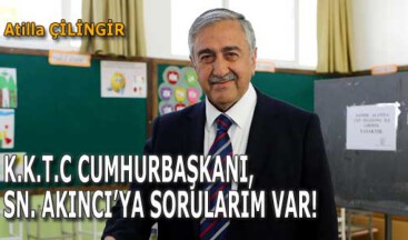 K.K.T.C CUMHURBAŞKANI, SN. AKINCI’YA SORULARIM VAR!