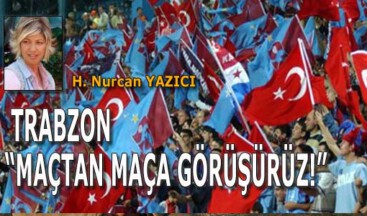 TRABZON “MAÇTAN MAÇA GÖRÜŞÜRÜZ!”