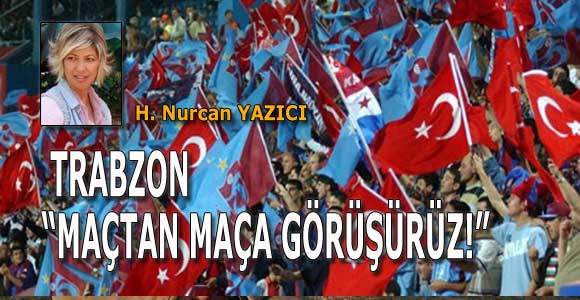 TRABZON “MAÇTAN MAÇA GÖRÜŞÜRÜZ!”