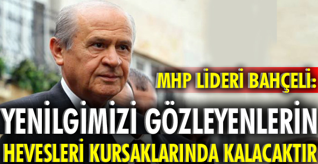 YENİLGİMİZİ GÖZLEYENLERİN HEVESLERİ KURSAKLARINDA KALACAKTIR