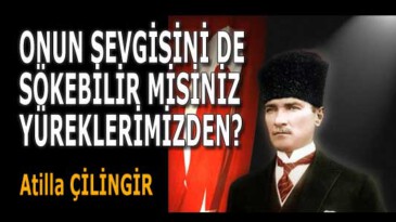 ONUN SEVGİSİNİ DE SÖKEBİLİR MİSİNİZ YÜREKLERİMİZDEN?