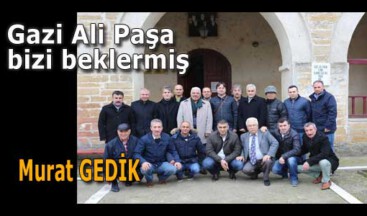 Gazi Ali Paşa bizi beklermiş