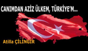 CANIMDAN AZİZ ÜLKEM, TÜRKİYE’M…
