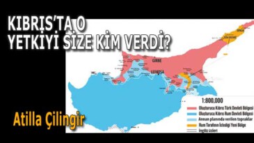 KIBRIS’TA O YETKİYİ SİZE KİM VERDİ?