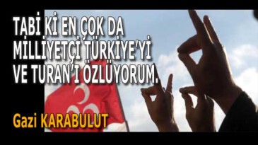 TABİ Kİ EN ÇOK DA MİLLİYETÇİ TÜRKİYE’Yİ VE TURAN’I ÖZLÜYORUM