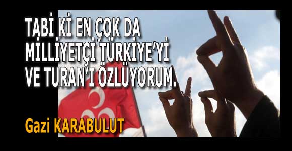 TABİ Kİ EN ÇOK DA MİLLİYETÇİ TÜRKİYE’Yİ VE TURAN’I ÖZLÜYORUM