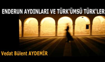 ENDERUN AYDINLARI VE TÜRK’ÜMSÜ TÜRK’LER…