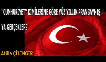 ‘’CUMHURİYET’’, KİMİLERİNE GÖRE YÜZ YILLIK PRANGAYMIŞ..!