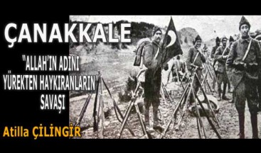 ÇANAKKALE, ‘’ALLAH’IN ADINI YÜREKTEN HAYKIRANLARIN’’ SAVAŞI